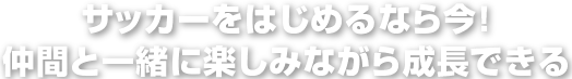 サッカーをはじめるなら今！仲間と一緒に楽しみながら成長できる