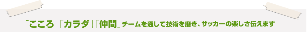 「こころ」「カラダ」「仲間」チームを通して技術を磨き、サッカーの楽しさ伝えます